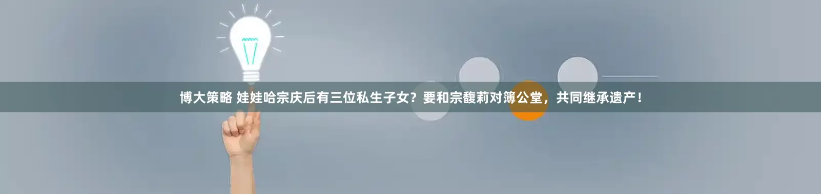博大策略 娃娃哈宗庆后有三位私生子女？要和宗馥莉对簿公堂，共同继承遗产！