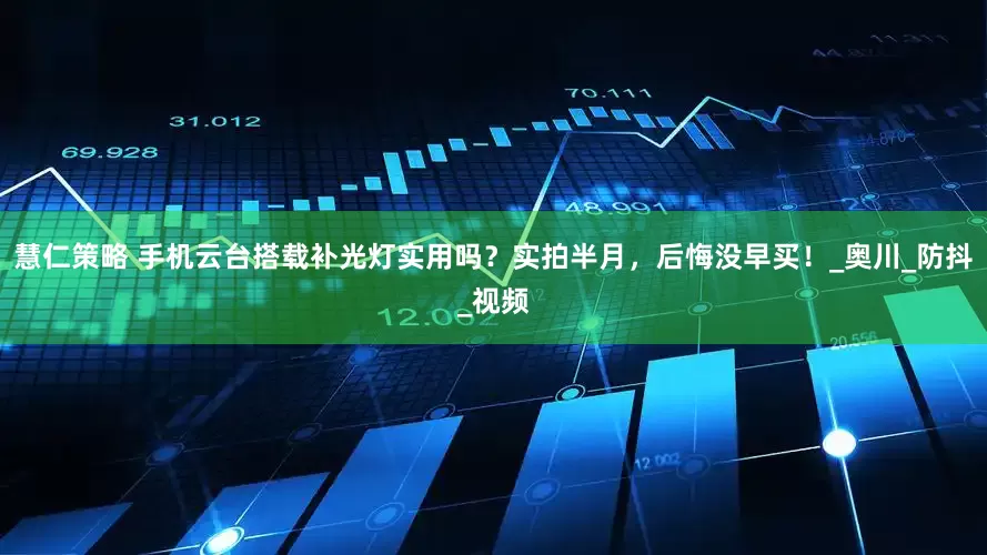 慧仁策略 手机云台搭载补光灯实用吗？实拍半月，后悔没早买！_奥川_防抖_视频