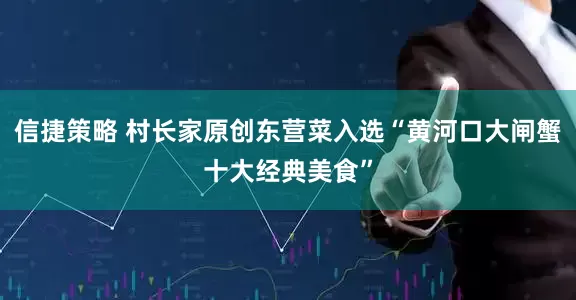信捷策略 村长家原创东营菜入选“黄河口大闸蟹十大经典美食”