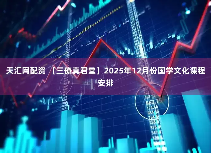 天汇网配资 【三僚真君堂】2025年12月份国学文化课程安排