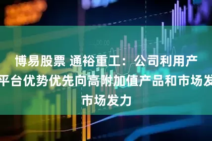 博易股票 通裕重工：公司利用产业平台优势优先向高附加值产品和市场发力