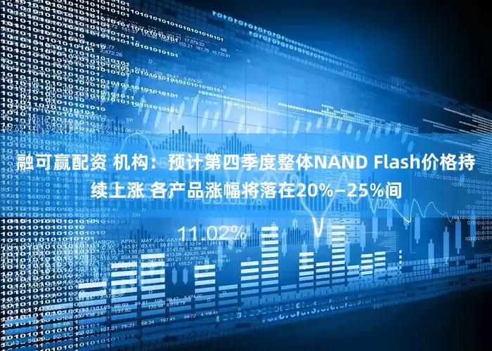 融可赢配资 机构：预计第四季度整体NAND Flash价格持续上涨 各产品涨幅将落在20%—25%间