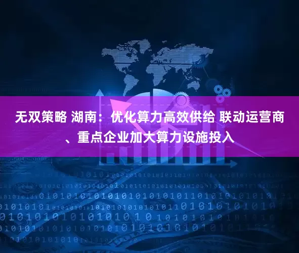 无双策略 湖南:优化算力高效供给 联动运营商、重点企业加大算力设施投入
