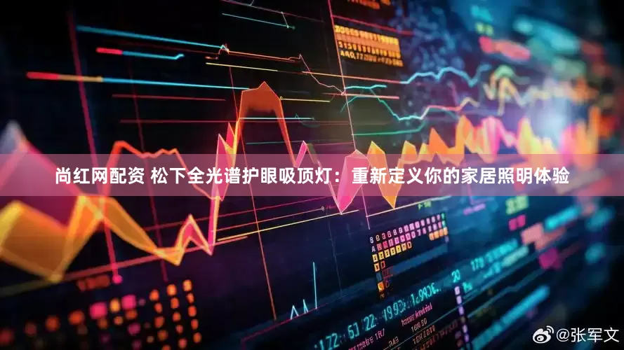 尚红网配资 松下全光谱护眼吸顶灯：重新定义你的家居照明体验