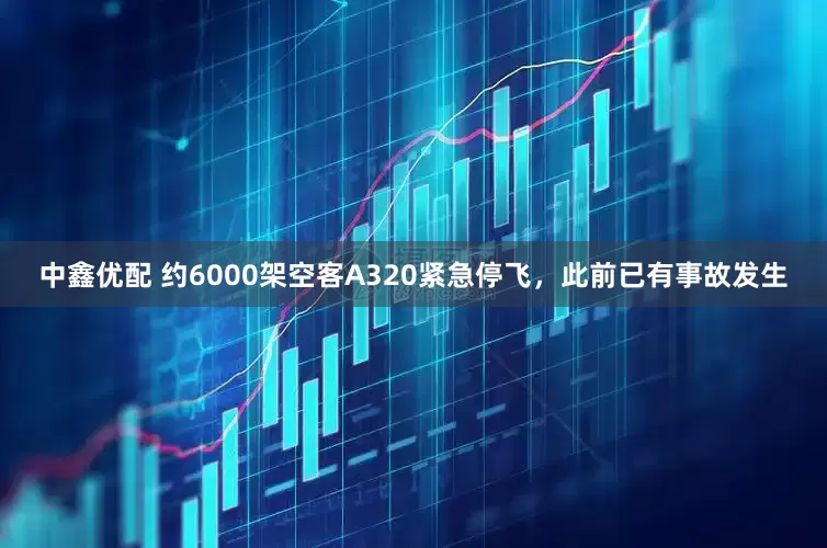 中鑫优配 约6000架空客A320紧急停飞，此前已有事故发生