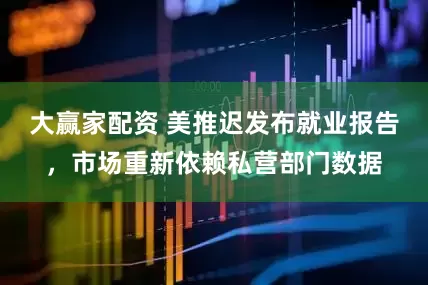 大赢家配资 美推迟发布就业报告，市场重新依赖私营部门数据